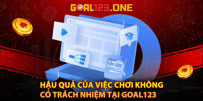 Hậu quả của việc chơi không có trách nhiệm tại Goal123