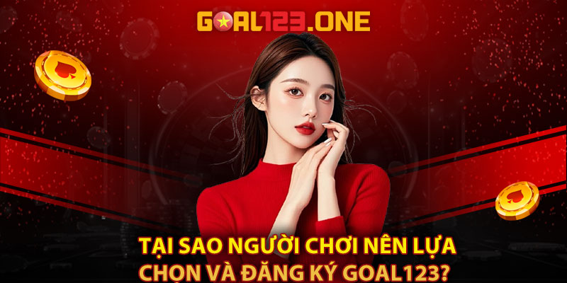 Tại sao người chơi nên lựa chọn và đăng ký Goal123