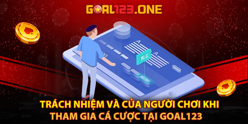 Trách nhiệm và của người chơi khi tham gia cá cược tại Goal123