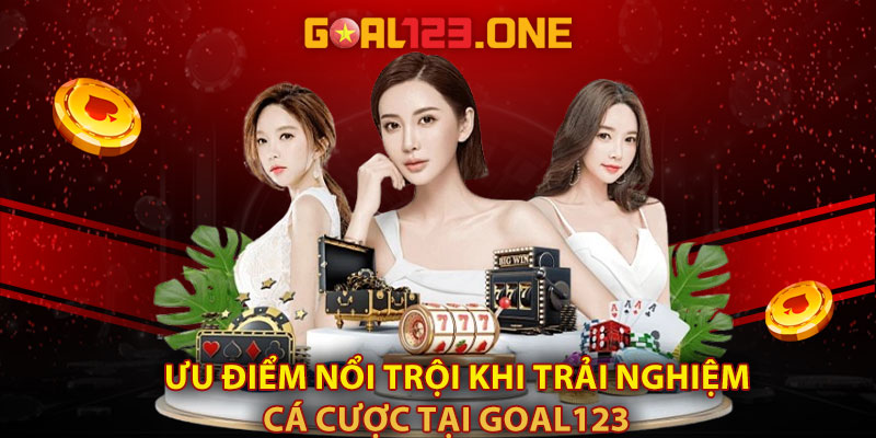 Ưu điểm nổi trội khi trải nghiệm cá cược tại Goal123